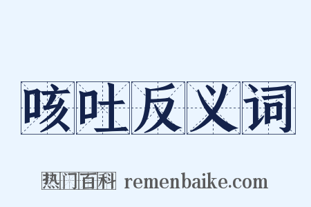 咳吐反义词是什么意思的图片
